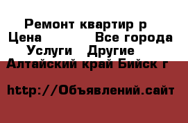 Ремонт квартир р › Цена ­ 2 000 - Все города Услуги » Другие   . Алтайский край,Бийск г.